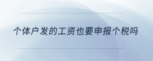 個體戶發(fā)的工資也要申報個稅嗎