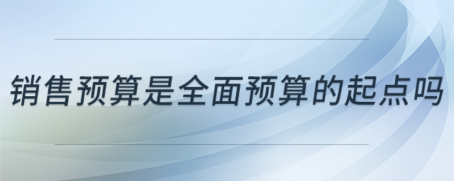 銷售預算是全面預算的起點嗎