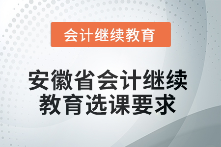 2025年安徽省會計人員繼續(xù)教育選課要求