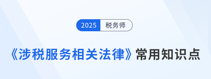 2025年稅務(wù)師《涉稅服務(wù)相關(guān)法律》常用知識點總結(jié)