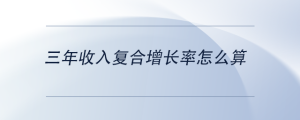 三年收入復(fù)合增長率怎么算