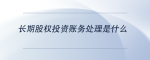 長期股權(quán)投資賬務(wù)處理是什么
