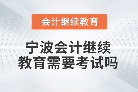 寧波2025年會計繼續(xù)教育需要考試嗎？