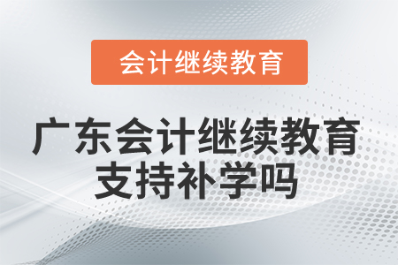 2025年廣東會(huì)計(jì)繼續(xù)教育支持補(bǔ)學(xué)嗎？