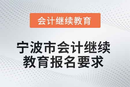 2025年寧波市會計專業(yè)人員繼續(xù)教育報名要求