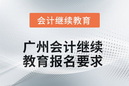 2025年廣州會計(jì)繼續(xù)教育報(bào)名要求