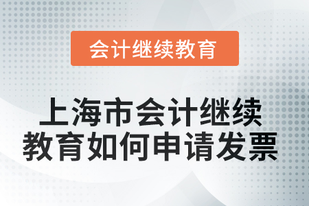 2025年上海市會(huì)計(jì)繼續(xù)教育如何申請(qǐng)發(fā)票？