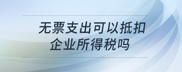 無(wú)票支出可以抵扣企業(yè)所得稅嗎