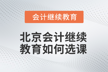 2025年北京會計繼續(xù)教育如何選課？