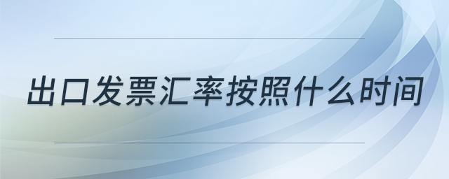出口發(fā)票匯率按照什么時(shí)間