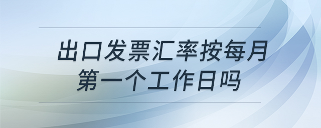 出口發(fā)票匯率按每月第一個工作日嗎