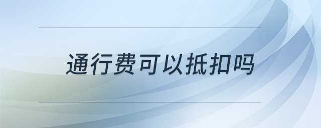 通行費(fèi)可以抵扣嗎