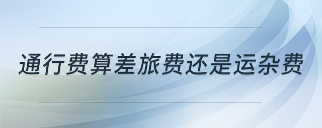 通行費(fèi)算差旅費(fèi)還是運(yùn)雜費(fèi)