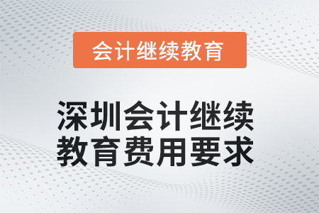 2025年深圳會(huì)計(jì)人員繼續(xù)教育費(fèi)用要求