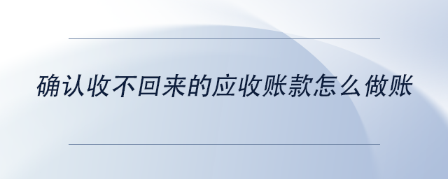 中級會計確認收不回來的應(yīng)收賬款怎么做賬