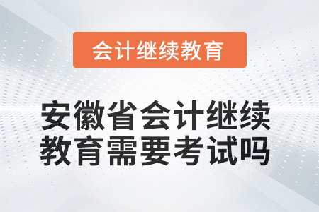 2025年安徽省會(huì)計(jì)繼續(xù)教育需要考試嗎？