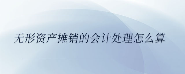 無形資產(chǎn)攤銷的會(huì)計(jì)處理怎么算