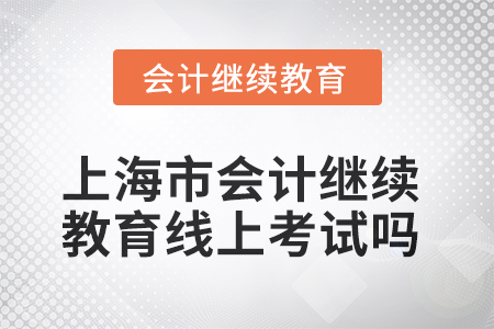 2025年上海市會計(jì)繼續(xù)教育可以線上考試嗎？