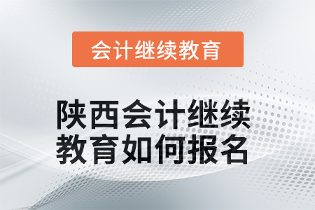 2025年陜西會計繼續(xù)教育如何報名？