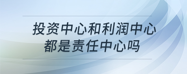 投資中心和利潤(rùn)中心都是責(zé)任中心嗎