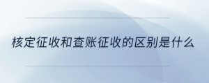 核定征收和查賬征收的區(qū)別是什么