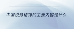 中國(guó)稅務(wù)精神的主要內(nèi)容是什么