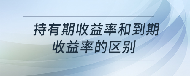 持有期收益率和到期收益率的區(qū)別
