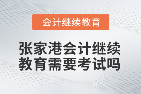 2025年張家港會計繼續(xù)教育需要考試嗎？