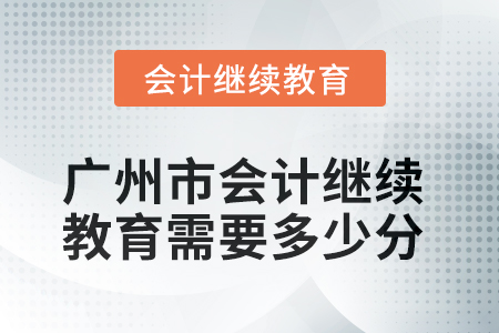 2025年廣州市會計繼續(xù)教育需要多少分？