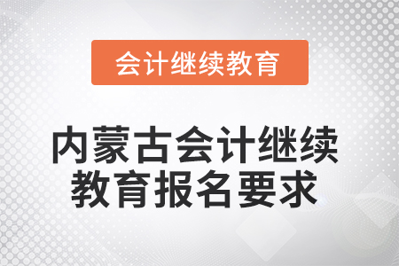 2025年內(nèi)蒙古會計人員繼續(xù)教育報名要求