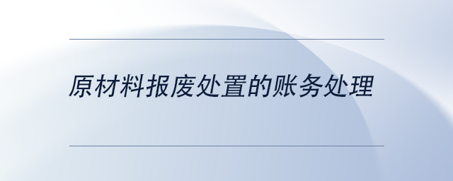 中級會計原材料報廢處置的賬務(wù)處理