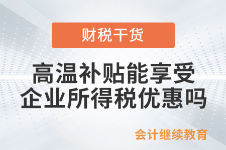 給員工發(fā)高溫補貼，能享受企業(yè)所得稅優(yōu)惠嗎？