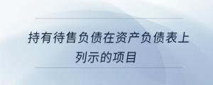 持有待售負(fù)債在資產(chǎn)負(fù)債表上列示的項(xiàng)目