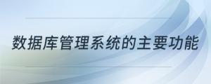 數(shù)據(jù)庫管理系統(tǒng)的主要功能