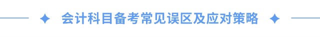 會(huì)計(jì)科目備考常見(jiàn)誤區(qū)及應(yīng)對(duì)策略