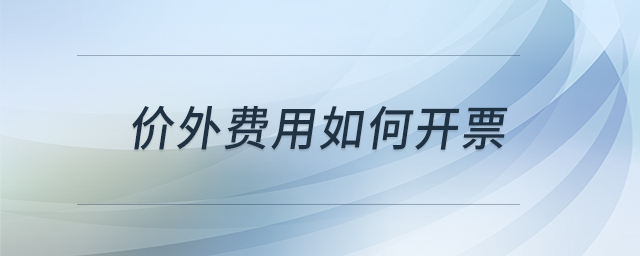 價(jià)外費(fèi)用如何開票