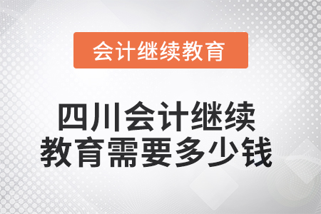 2025年四川會計繼續(xù)教育需要多少錢？