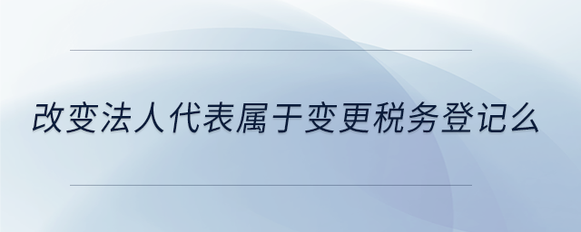 改變法人代表屬于變更稅務(wù)登記么
