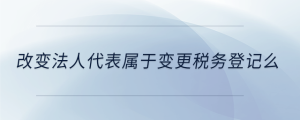 改變法人代表屬于變更稅務(wù)登記么
