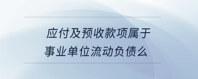 應(yīng)付及預(yù)收款項屬于事業(yè)單位流動負(fù)債么