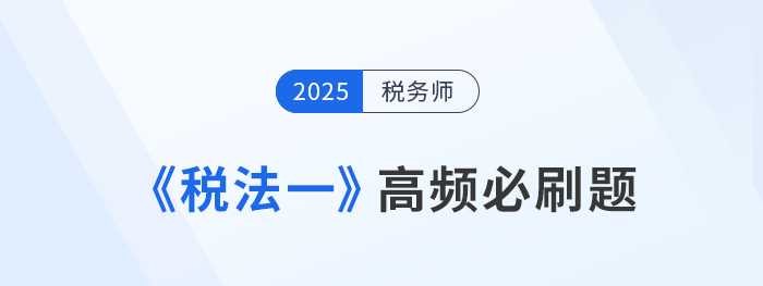 2025年稅務(wù)師《稅法一》高頻必刷題：重要考點專項突破