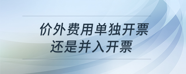 價外費(fèi)用單獨(dú)開票還是并入開票