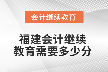 2025年度福建會計繼續(xù)教育需要多少分？
