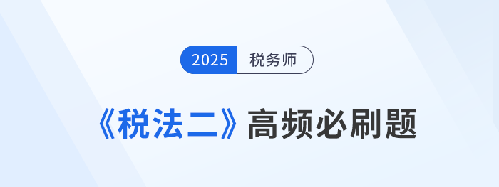 刷題不是數(shù)量戰(zhàn)！稅務(wù)師《稅法二》高頻必刷題，考生速看