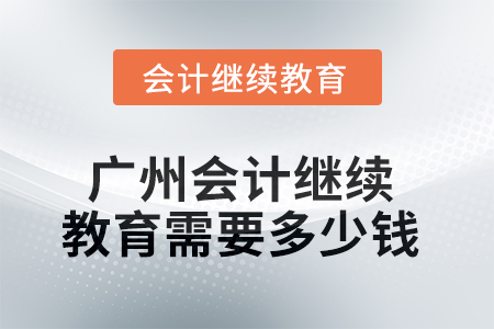 2025年廣州會(huì)計(jì)繼續(xù)教育需要多少錢？