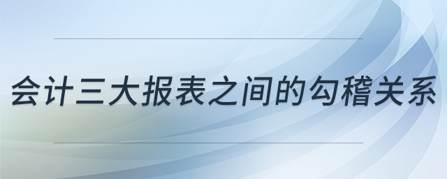 會計三大報表之間的勾稽關(guān)系