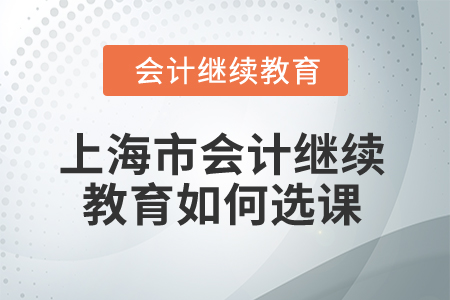 2025年上海市會(huì)計(jì)繼續(xù)教育如何選課？