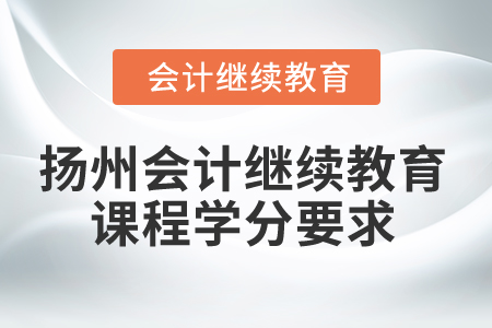 2025年揚州會計繼續(xù)教育課程學分要求