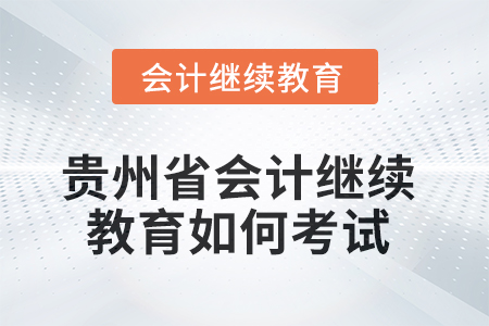 2025年貴州省會(huì)計(jì)繼續(xù)教育如何考試？