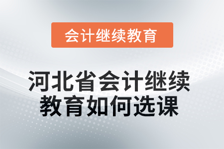 2025年河北省會計繼續(xù)教育如何選課學(xué)習(xí)？